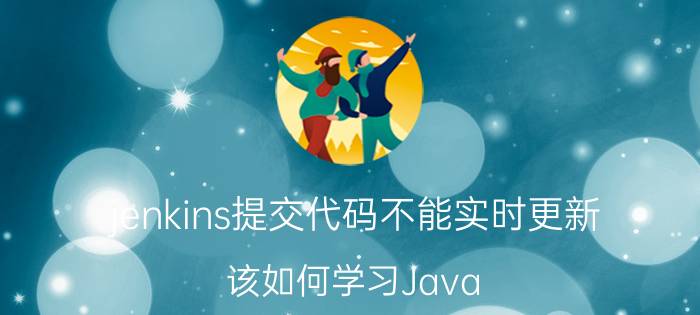 jenkins提交代码不能实时更新 该如何学习Java？